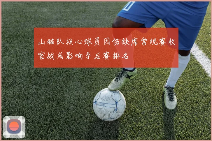 山猫队核心球员因伤缺席常规赛收官战或影响季后赛排名