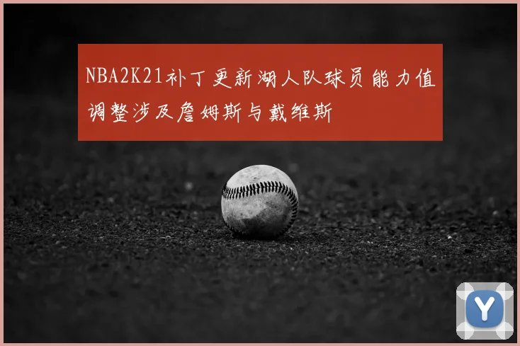 NBA2K21补丁更新湖人队球员能力值调整涉及詹姆斯与戴维斯