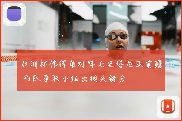 非洲杯佛得角对阵毛里塔尼亚前瞻 两队争取小组出线关键分