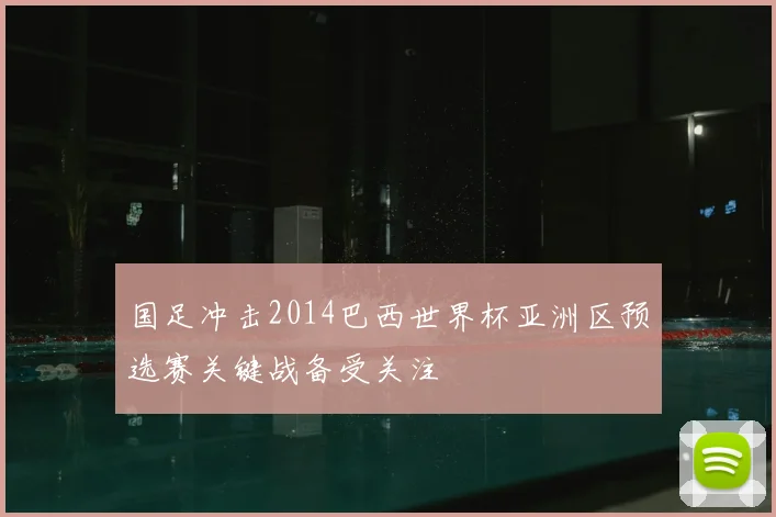 国足冲击2014巴西世界杯亚洲区预选赛关键战备受关注