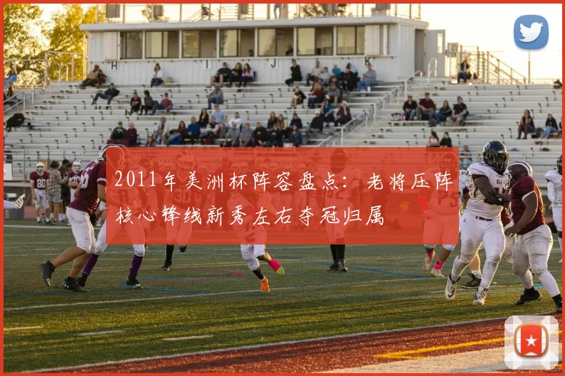 2011年美洲杯阵容盘点:老将压阵核心锋线新秀左右夺冠归属