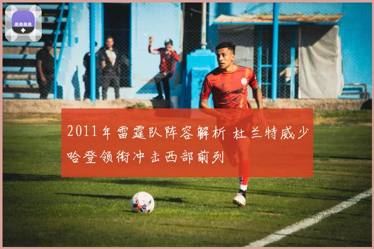 2011年雷霆队阵容解析 杜兰特威少哈登领衔冲击西部前列