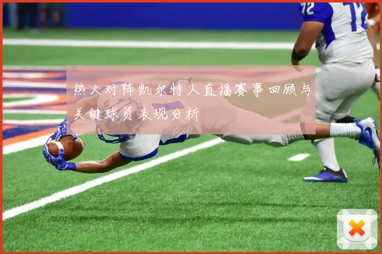 热火对阵凯尔特人直播赛事回顾与关键球员表现分析