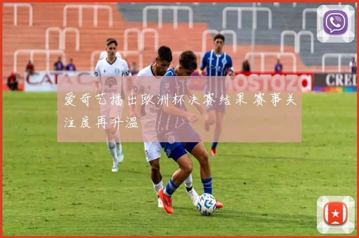 爱奇艺播出欧洲杯决赛结果 赛事关注度再升温