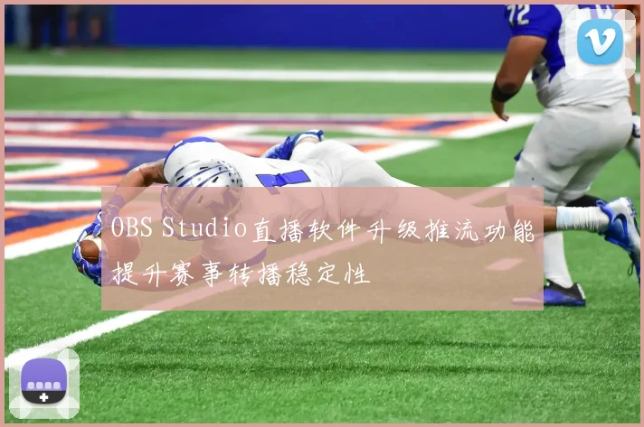 OBS Studio直播软件升级推流功能提升赛事转播稳定性