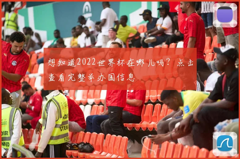 想知道2022世界杯在哪儿吗？点击查看完整举办国信息
