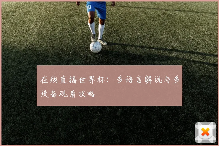 在线直播世界杯：多语言解说与多设备观看攻略