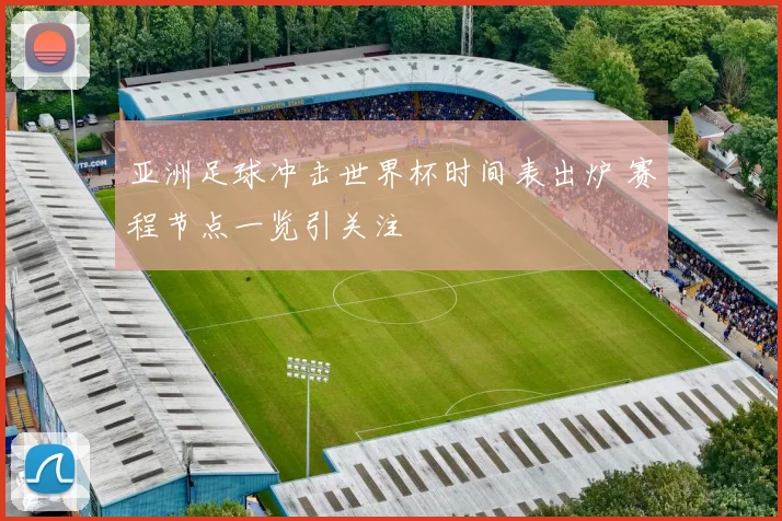 亚洲足球冲击世界杯时间表出炉 赛程节点一览引关注