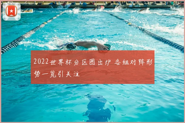 2022世界杯分区图出炉 各组对阵形势一览引关注