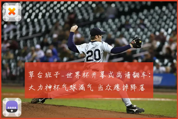 草台班子_世界杯开幕式离谱翻车：大力神杯气球漏气 当众瘪掉降落