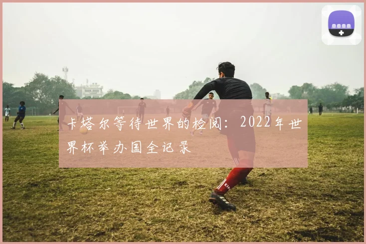 卡塔尔等待世界的检阅：2022年世界杯举办国全记录