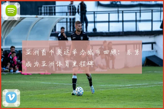 亚洲首个奥运举办城市回顾：东京成为亚洲体育里程碑