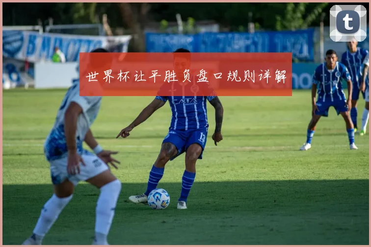 世界杯让平胜负盘口规则详解