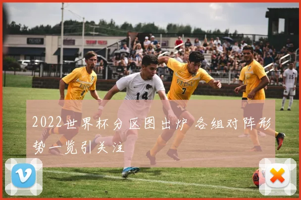 2022世界杯分区图出炉 各组对阵形势一览引关注