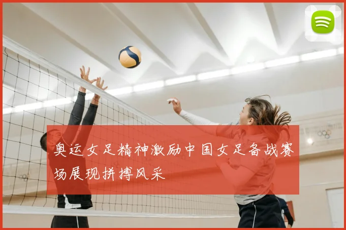 奥运女足精神激励中国女足备战赛场展现拼搏风采