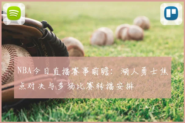 NBA今日直播赛事前瞻：湖人勇士焦点对决与多场比赛转播安排