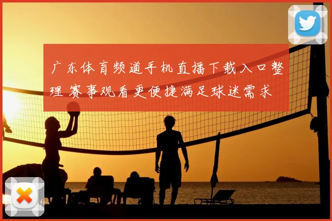 广东体育频道手机直播下载入口整理 赛事观看更便捷满足球迷需求