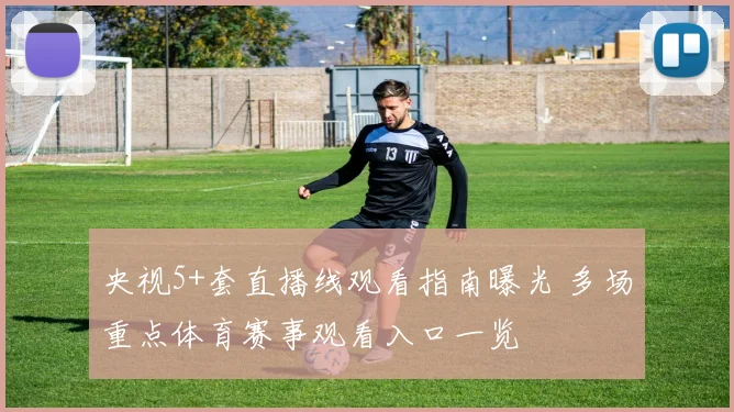 央视5+套直播线观看指南曝光 多场重点体育赛事观看入口一览