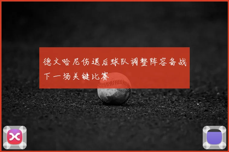 德文哈尼伤退后球队调整阵容备战下一场关键比赛