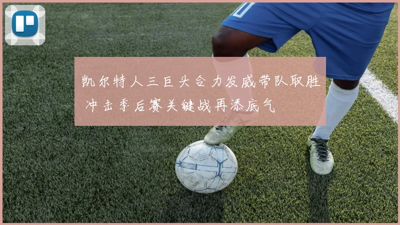 凯尔特人三巨头合力发威带队取胜 冲击季后赛关键战再添底气