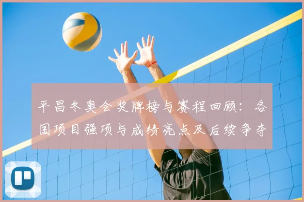 平昌冬奥会奖牌榜与赛程回顾：各国项目强项与成绩亮点及后续争夺