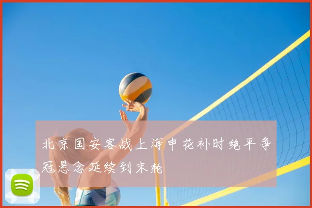 北京国安客战上海申花补时绝平争冠悬念延续到末轮