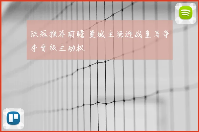欧冠推荐前瞻 曼城主场迎战皇马争夺晋级主动权