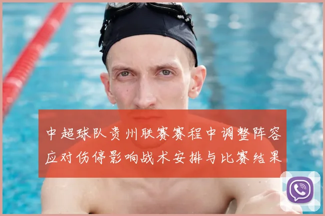 中超球队贵州联赛赛程中调整阵容应对伤停影响战术安排与比赛结果