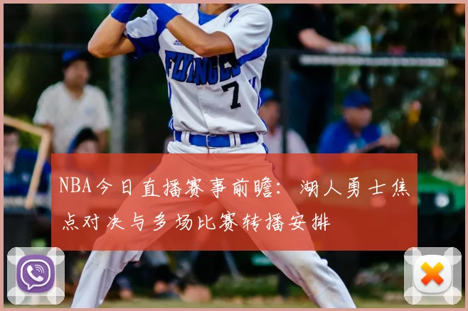 NBA今日直播赛事前瞻:湖人勇士焦点对决与多场比赛转播安排