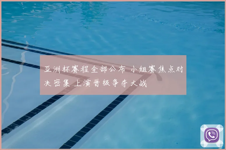 亚洲杯赛程全部公布 小组赛焦点对决密集 上演晋级争夺大战