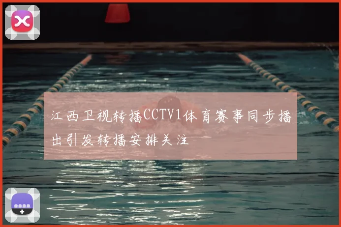 江西卫视转播CCTV1体育赛事同步播出引发转播安排关注
