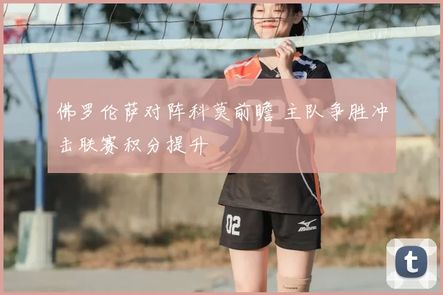 佛罗伦萨对阵科莫前瞻 主队争胜冲击联赛积分提升