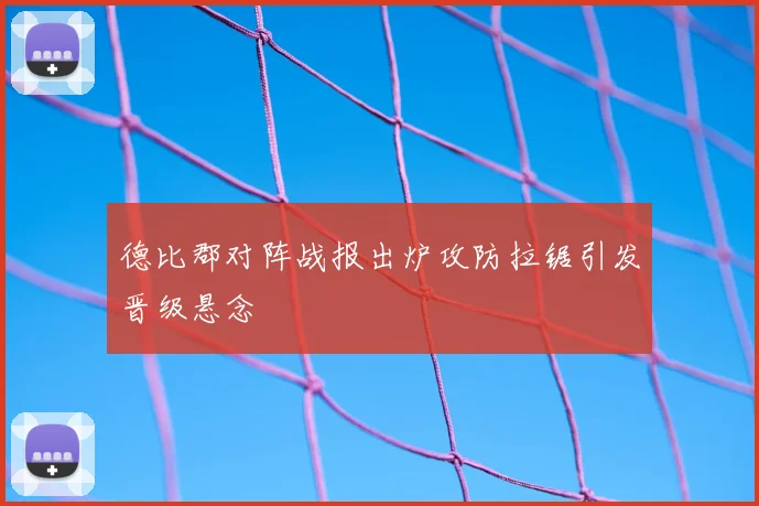 德比郡对阵战报出炉攻防拉锯引发晋级悬念