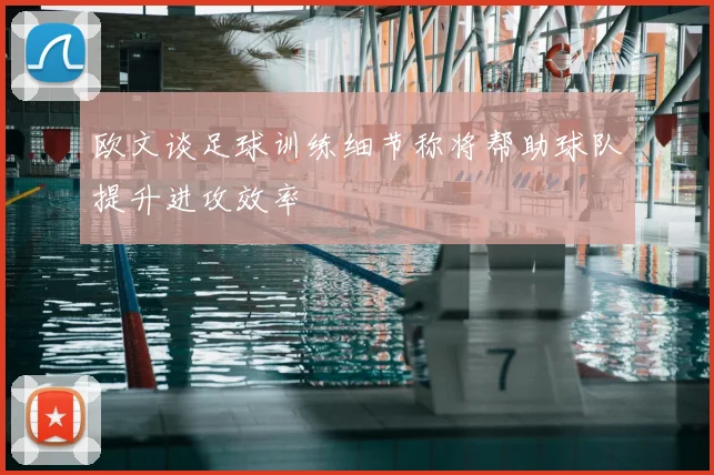 欧文谈足球训练细节称将帮助球队提升进攻效率