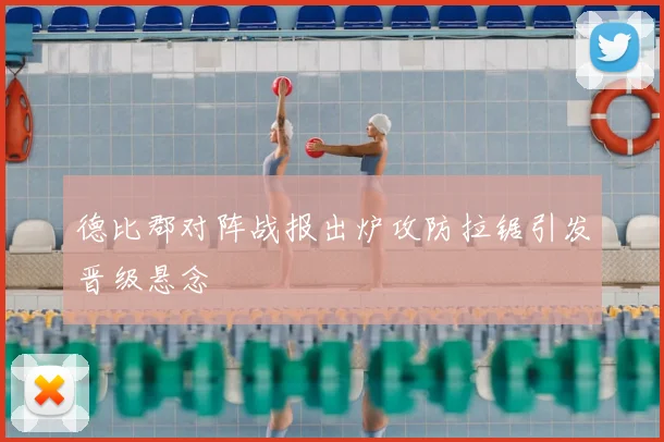 德比郡对阵战报出炉攻防拉锯引发晋级悬念