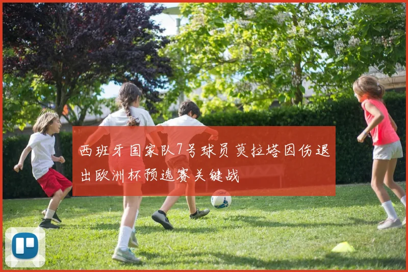 西班牙国家队7号球员莫拉塔因伤退出欧洲杯预选赛关键战