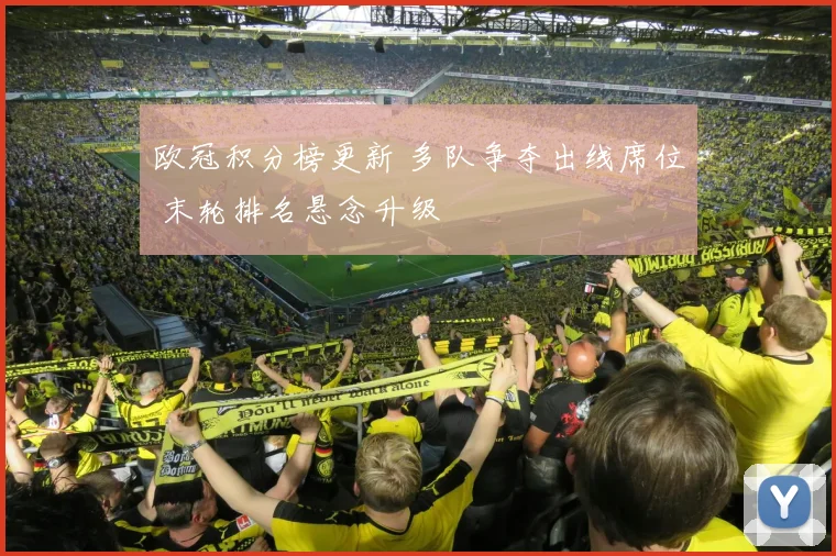 欧冠积分榜更新 多队争夺出线席位 末轮排名悬念升级