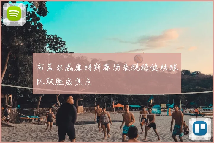 布莱尔威廉姆斯赛场表现稳健助球队取胜成焦点