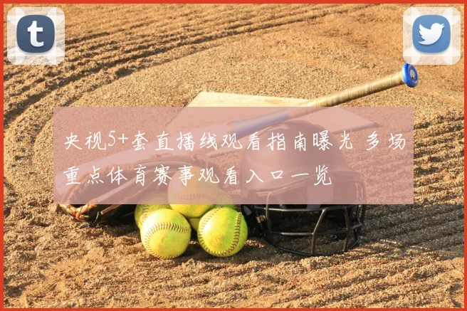 央视5+套直播线观看指南曝光 多场重点体育赛事观看入口一览