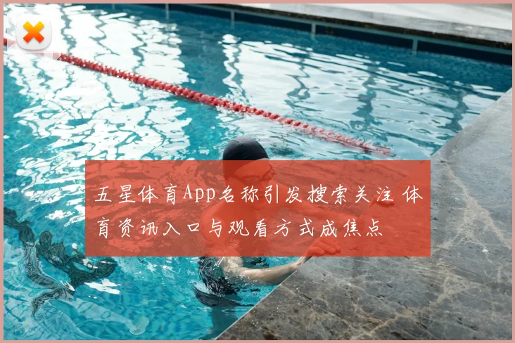 五星体育App名称引发搜索关注 体育资讯入口与观看方式成焦点